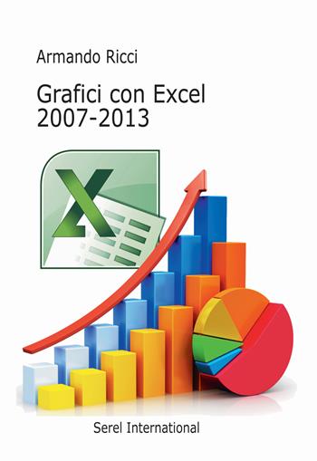 Grafici con Excel 2007-2013 - Armando Ricci - Libro Serel International 2017 | Libraccio.it