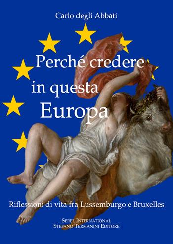 Perché credere in questa Europa. Riflessioni di vita fra Lussemburgo e Bruxelles - Carlo Degli Abbati - Libro Serel International 2022 | Libraccio.it