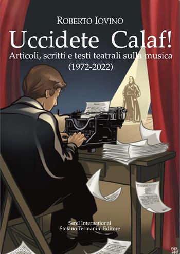 Uccidete Calaf! Articoli, scritti e testi teatrali sulla musica (1972-2022) - Roberto Iovino - Libro Serel International 2022 | Libraccio.it