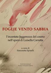 Foglie vento sabbia. L'incantata leggerezza del cosmo nell'opera di Luisella Carretta. Ediz. illustrata