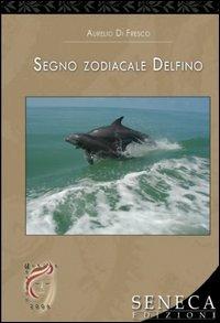 Segno zodiacale delfino - Aurelio Di Fresco - Libro Seneca Edizioni 2006, Aurora | Libraccio.it
