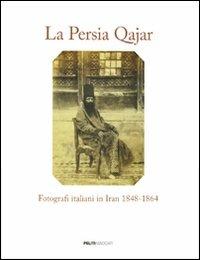 La Persia Qajar. Fotografi italiani in Iran 1848-1864. Ediz. illustrata  - Libro Peliti Associati 2010 | Libraccio.it