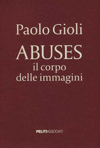 Abuses. Il corpo delle immagini. Catalogo della mostra (Napoli, 12 aprile-1 giugno 2014). Ediz. illustrata - Paolo Gioli - Libro Peliti Associati 2015 | Libraccio.it