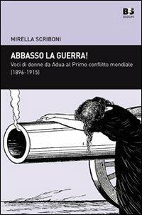 Abbasso la guerra! Voci di donne da Adua al primo conflitto mondiale (1896-1915) - Mirella Scriboni - Libro BFS Edizioni 2008, Cultura storica | Libraccio.it