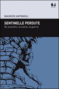 Sentinelle perdute. Gli anarchici, la morte, la guerra - Maurizio Antonioli - Libro BFS Edizioni 2009, Cultura storica | Libraccio.it
