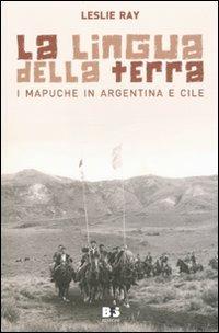 La lingua della terra. I Mapuche in Argentina e Cile - Leslie Ray - Libro BFS Edizioni 2010, A margine | Libraccio.it