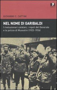 Nel nome di Garibaldi. I rivoluzionari catalani, i nipoti del Generalee la polizia di Mussolini (1923-1926) - Giovanni C. Cattini - Libro BFS Edizioni 2010, Cultura storica | Libraccio.it