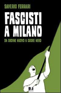 Fascisti a Milano. Da Ordine Nuovo a Cuore Nero - Saverio Ferrari - Libro BFS Edizioni 2011, A margine | Libraccio.it