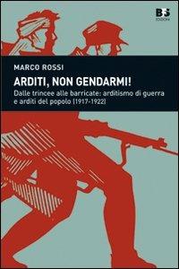 Arditi, non gendarmi! Dalle trincee alle barricate: arditismo di guerra e arditi del popolo (1917-1922) - Marco Rossi - Libro BFS Edizioni 2011, Cultura storica | Libraccio.it