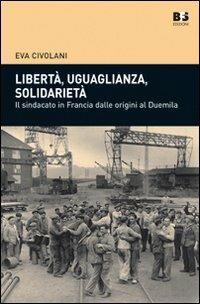 Libertà, uguaglianza, solidarietà. Il sindacato in Francia dalle origini al duemila - Eva Civolani - Libro BFS Edizioni 2011, Cultura storica | Libraccio.it