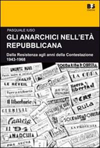 Gli anarchici nell'età repubblicana. Dalla Resistenza agli anni della Contestazione. 1943-1968 - Pasquale Iuso - Libro BFS Edizioni 2014, Cultura storica | Libraccio.it