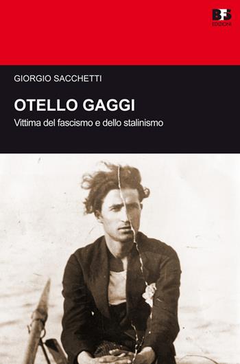 Otello Gaggi. Vittima del fascismo e dello stalinismo - Giorgio Sacchetti - Libro BFS Edizioni 2015, Cultura storica | Libraccio.it