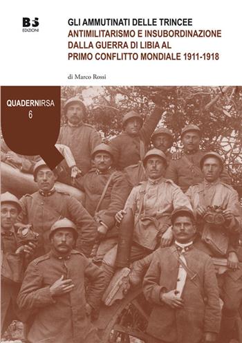 Gli ammutinati delle trincee. Antimilitarismo e insubordinazione dalla guerra di Libia al primo conflitto mondiale 1911-1918 - Marco Rossi - Libro BFS Edizioni 2016, Quaderni Rivista storica dell'anarchismo | Libraccio.it