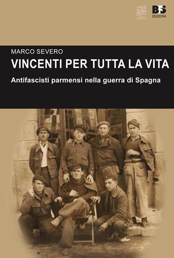 Vincenti per tutta la vita. Antifascisti parmensi nella guerra di Spagna - Marco Severo - Libro BFS Edizioni 2017, Cultura storica | Libraccio.it