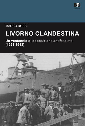Livorno clandestina. Un ventennio di opposizione antifascista (1923-1943) - Marco Rossi - Libro BFS Edizioni 2017, Cultura storica | Libraccio.it