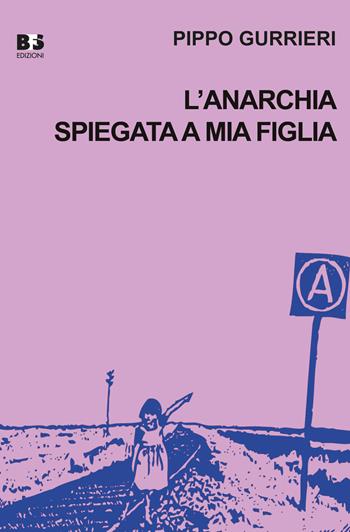 L' anarchia spiegata a mia figlia - Pippo Gurrieri - Libro BFS Edizioni 2018, Fuori collana | Libraccio.it