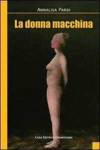 La donna macchina - Annalisa Pardi - Libro Cromosema 2013, Narrativa | Libraccio.it