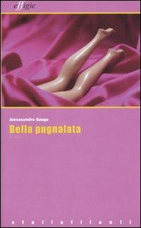 Bella pugnalata - Alessandra Saugo - Libro Effigie 2010, Le stellefilanti | Libraccio.it