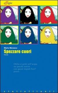 Spezzare cuori - Maria Moresco - Libro Effigie 2008, Le stellefilanti | Libraccio.it