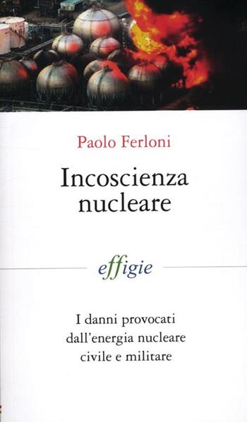 Incoscienza nucleare. I danni provocati dall'energia nucleare civile e militare - Paolo Ferloni - Libro Effigie 2012, I fiammiferi | Libraccio.it