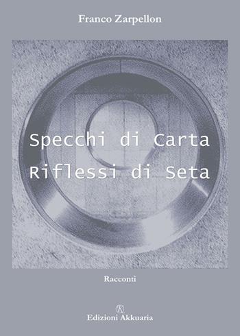 Specchi di carta riflessi di seta - Franco Zarpellon - Libro Ass. Akkuaria 2007, Europa la strada della scrittura | Libraccio.it