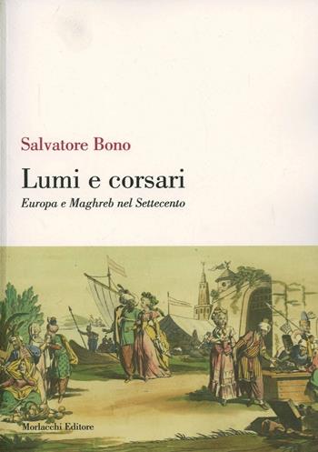 Lumi e corsari. Europa e Maghreb nel Settecento - Salvatore Bono - Libro Morlacchi 2005, Storia | Libraccio.it
