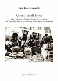 Questioni di forza. Studi e riflessioni sull'analisi di militarismo e fascismo e sull'azione antimilitarista e antifascista del movimento operaio italiano - Eros Francescangeli - Libro Morlacchi 2005, Storia | Libraccio.it