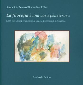 La filosofia è una cosa pensierosa. Diario di un'esperienza nella scuola primaria di Chiugiana, Perugia - Walter Pilini, A. Rita Nutarelli - Libro Morlacchi 2005, Filosofia con i bambini | Libraccio.it