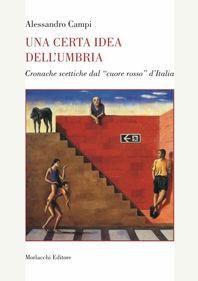 Una certa idea dell'Umbria. Cronache scettiche del «cuore rosso» d'Italia - Alessandro Campi - Libro Morlacchi 2005 | Libraccio.it