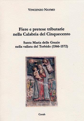 Fiere e pretese tributarie nella Calabria del Cinquecento. Santa Maria delle Grazie nella Vallata del torbido (1566-1572) - Vincenzo Naymo - Libro Corab 2008 | Libraccio.it