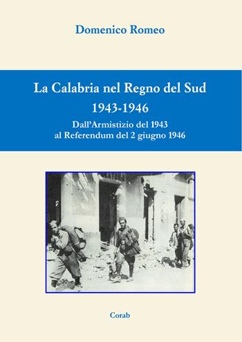 La Calabria nel Regno del Sud 1943-1946. Dall'Armistizio del 1943 al Referendum del 2 giugno 1946 - Domenico Romeo - Libro Corab 2021 | Libraccio.it
