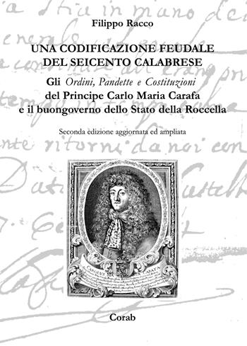 Una codificazione feudale del Seicento calabrese. Gli ordini, pandette e costituzioni del principe Carlo Maria Carafa e il buongoverno dello Stato della Rocella - Filippo Racco - Libro Corab 2010 | Libraccio.it