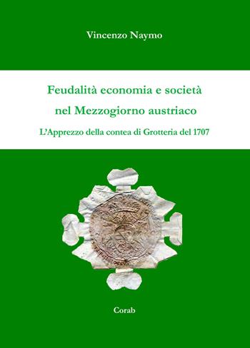 Feudalità economia e società nel mezzogiorno austriaco. L'apprezzo della contea di Grotteria del 1707 - Vincenzo Naymo - Libro Corab 2017 | Libraccio.it