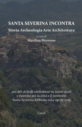 Santa Severina incontra. Storia archeologia arte architettura. Atti del ciclo di conferenze su nuovi studi e ricerche per la città e il territorio Santa Severina (febbraio 2014-aprile 2015)  - Libro Corab 2015 | Libraccio.it