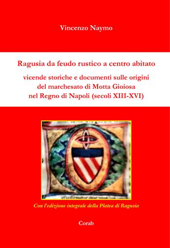 Ragusia da feudo rustico a centro abitato. Vicende storiche e documenti sulle origini del marchesato di Motta Gioiosa nel Regno di Napoli (secoli XIII-XVI) - Vincenzo Naymo - Libro Corab 2017 | Libraccio.it