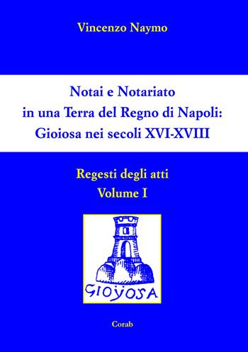 Notai e Notariato in una terra del Regno di Napoli. Gioiosa nei secoli XVI-XVIII. Regesti degli atti. Vol. 1 - Vincenzo Naymo - Libro Corab 2018 | Libraccio.it