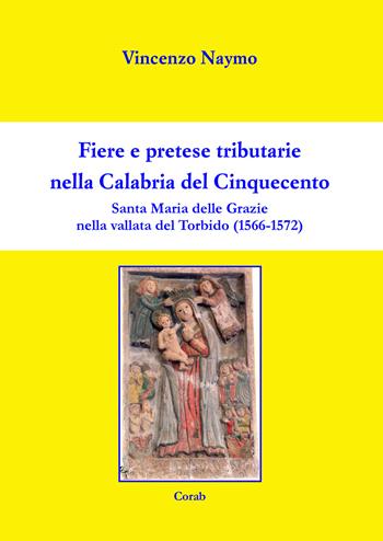 Fiere e pretese tributarie nella Calabria del Cinquecento. Santa Maria delle Grazie nella Vallata del torbido (1566-1572) - Vincenzo Naymo - Libro Corab 2020 | Libraccio.it