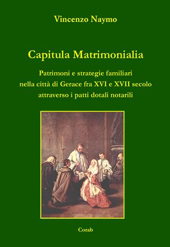 Capitula Matrimonialia. Patrimoni e strategie familiari nella città di Gerace fra XVI e XVII secolo attraverso i patti dotali notarili - Vincenzo Naymo - Libro Corab 2022 | Libraccio.it