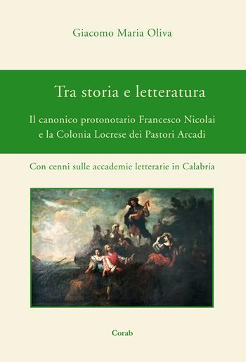 Tra storia e letteratura. Il canonico protonotario Francesco Nicolai e la Colonia Locrese dei Pastori Arcadi. Con cenni sulle accademie letterarie in Calabria - Giacomo Maria Oliva - Libro Corab 2023 | Libraccio.it