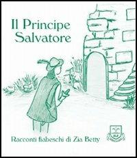 Il principe Salvatore - Zia Betty - Libro La Fonte 2005, Racconti fiabeschi di zia Betty | Libraccio.it