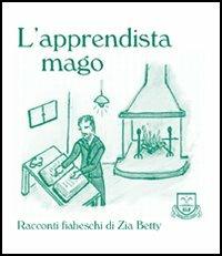 L' apprendista mago - Zia Betty - Libro La Fonte 2006, Racconti fiabeschi di zia Betty | Libraccio.it