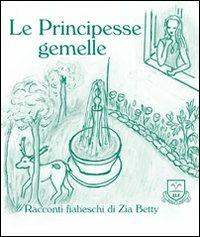 Le principesse gemelle - Zia Betty - Libro La Fonte 2008, Racconti fiabeschi di zia Betty | Libraccio.it