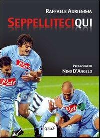 Seppelliteci qui - Raffaele Auriemma - Libro Graf 2010, Napoli sport | Libraccio.it