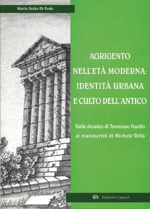 Agrigento nell'età moderna: identità urbana e culto dell'antico. Dalle Decades di Tommaso Fazello ai manoscritti di Michele Vella - M. Sofia Di Fede - Libro Edizioni Caracol 2005, Frammenti di storia e architettura | Libraccio.it