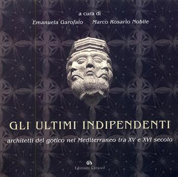 Gli ultimi indipendenti. Architetti del gotico nel Mediterraneo tra XV e XVI secolo. Ediz. illustrata - Emanuela Garofalo, Marco R. Nobile - Libro Edizioni Caracol 2007 | Libraccio.it