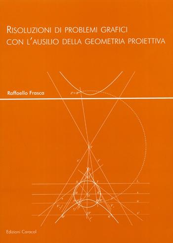 Risoluzioni di problemi grafici con l'ausilio della geometria proiettiva - Raffaello Frasca - Libro Edizioni Caracol 2008 | Libraccio.it