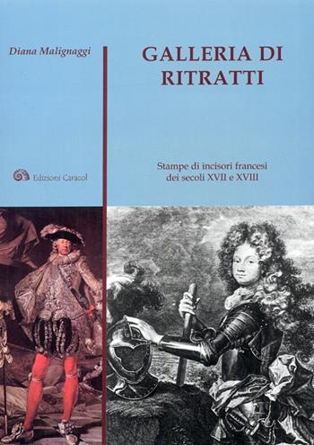 Galleria di ritratti. Stampe di incisori francesi dei secoli XVII e XVIII. Ediz. illustrata - Diana Malignaggi - Libro Edizioni Caracol 2009 | Libraccio.it