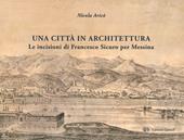 Una città in architettura. Le incisioni di Francesco Sicuro per Messina. Ediz. illustrata