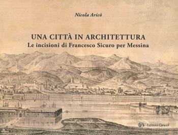 Una città in architettura. Le incisioni di Francesco Sicuro per Messina. Ediz. illustrata - Nicola Aricò - Libro Edizioni Caracol 2014 | Libraccio.it