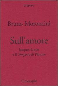 Sull'amore. Jacques Lacan e il Simposio di Platone - Bruno Moroncini - Libro Cronopio 2005, Tessere | Libraccio.it